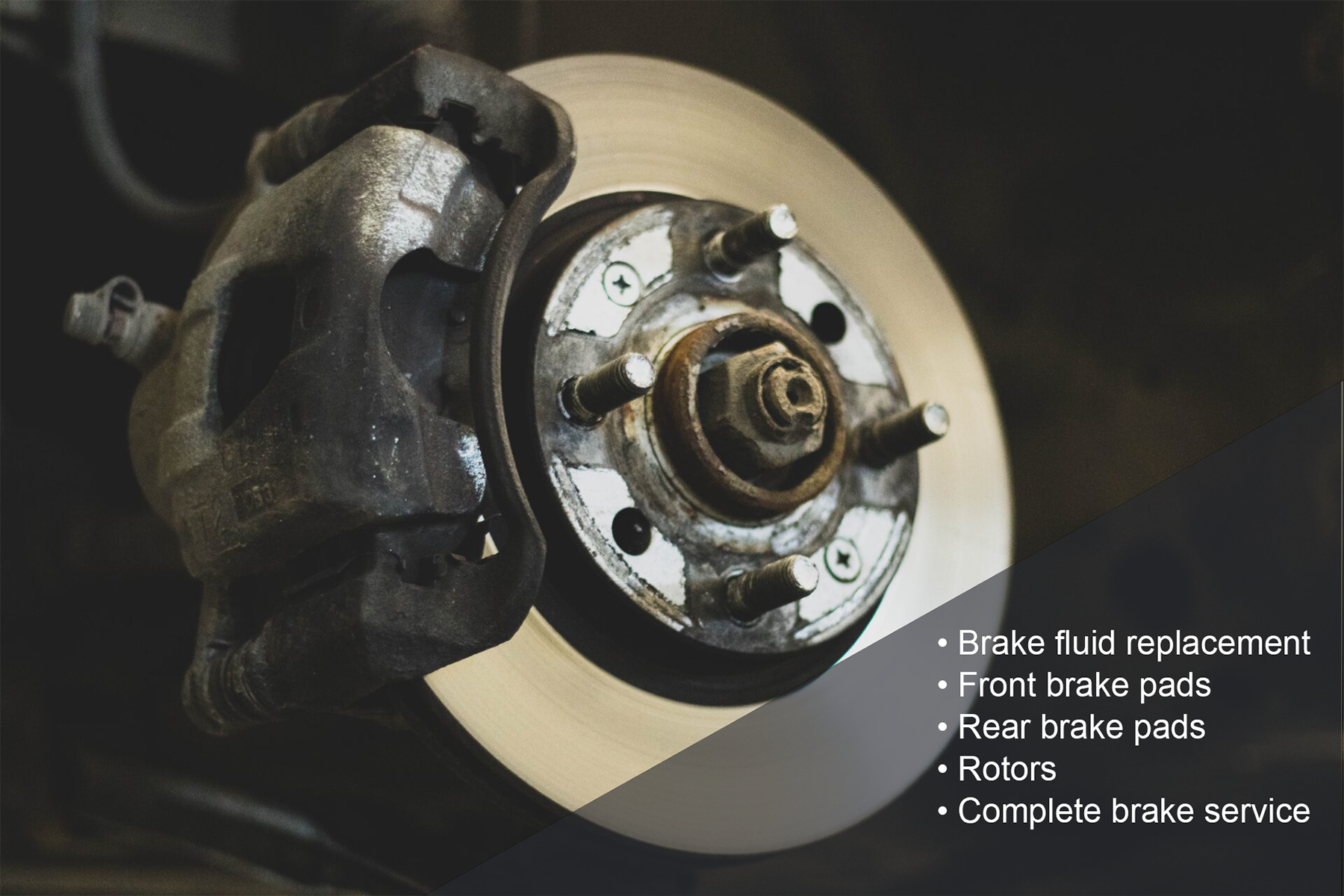• Brake fluid replacement  • Front brake pads  • Rear brake pads  • Rotors  • Complete brake service